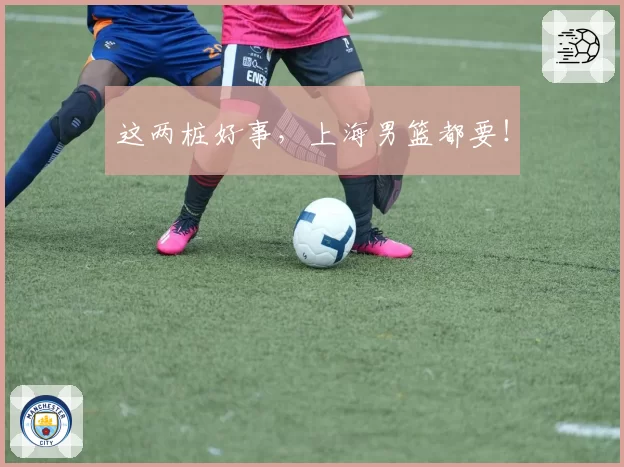 这两桩好事，上海男篮都要！