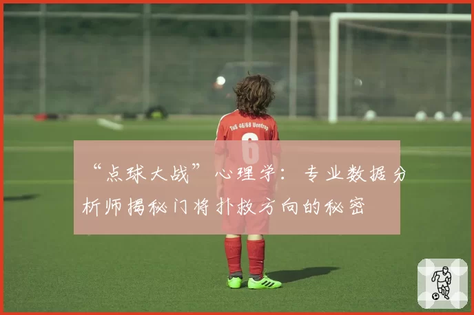 “点球大战”心理学:专业数据分析师揭秘门将扑救方向的秘密