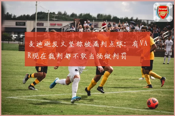 麦迪逊发文坚称被漏判点球：有VAR现在裁判都不敢当场做判罚