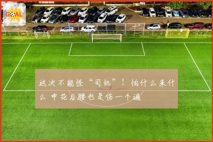 这次不能怪“司机”!怕什么来什么 申花后腰也是伤一个遍