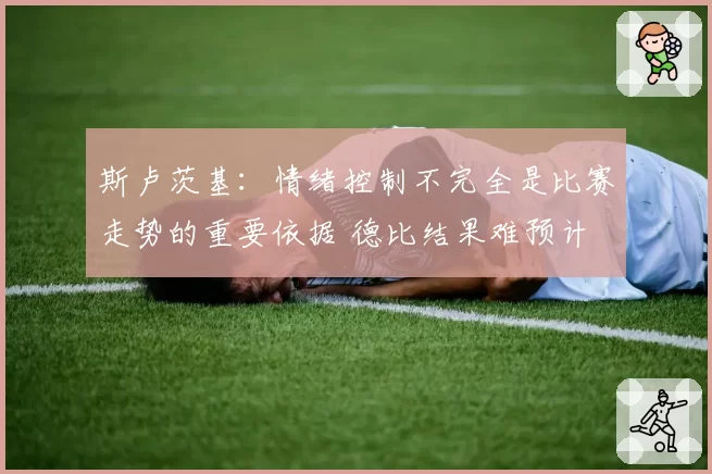 斯卢茨基:情绪控制不完全是比赛走势的重要依据 德比结果难预计