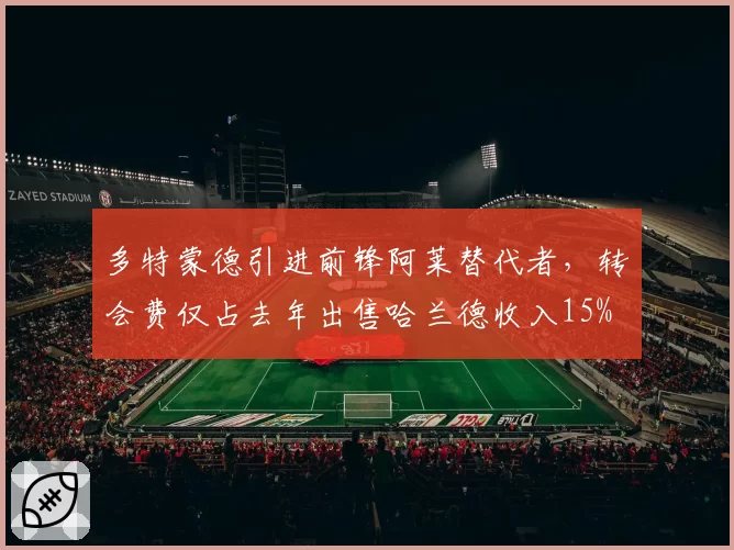 多特蒙德引进前锋阿莱替代者,转会费仅占去年出售哈兰德收入15%