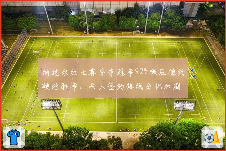 纳达尔红土赛季夺冠率92%碾压德约硬地胜率，两人签约路线分化加剧复出前景