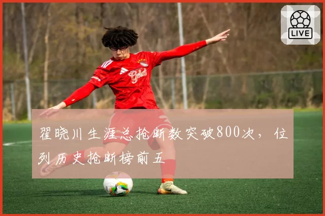 翟晓川生涯总抢断数突破800次，位列历史抢断榜前五