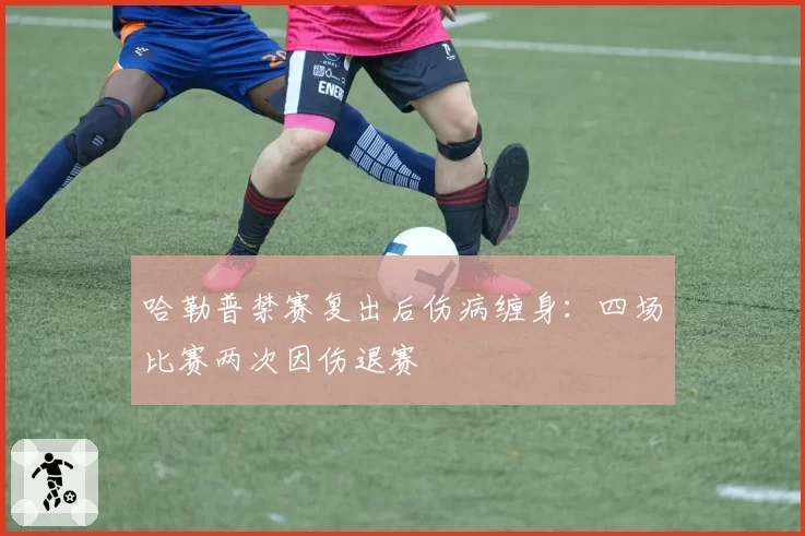 哈勒普禁赛复出后伤病缠身：四场比赛两次因伤退赛