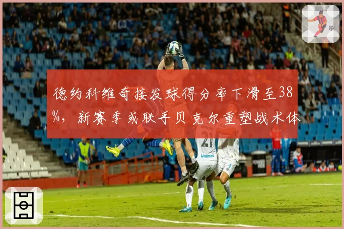 德约科维奇接发球得分率下滑至38%，新赛季或联手贝克尔重塑战术体系