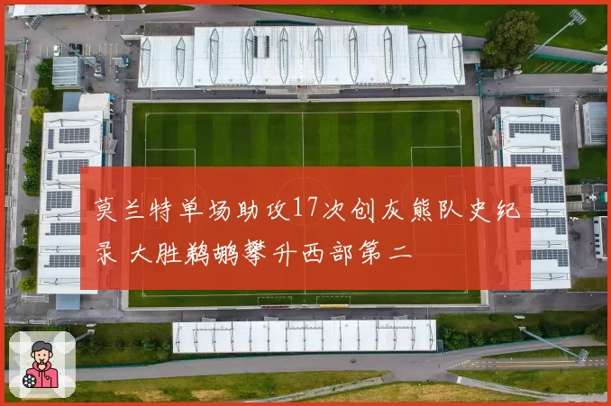莫兰特单场助攻17次创灰熊队史纪录 大胜鹈鹕攀升西部第二