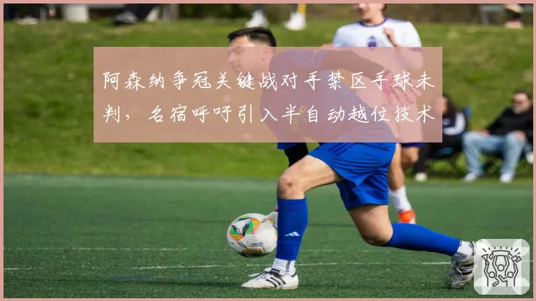 阿森纳争冠关键战对手禁区手球未判，名宿呼吁引入半自动越位技术