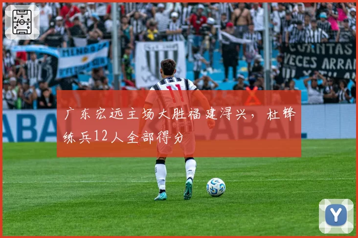 广东宏远主场大胜福建浔兴,杜锋练兵12人全部得分