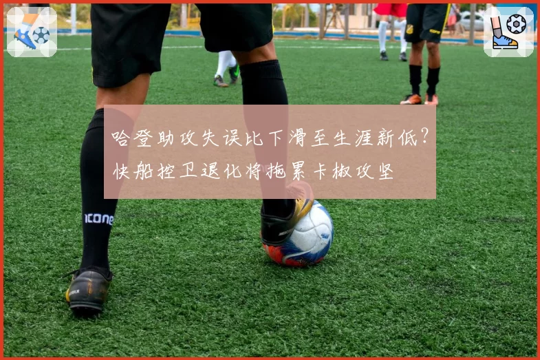 哈登助攻失误比下滑至生涯新低？快船控卫退化将拖累卡椒攻坚