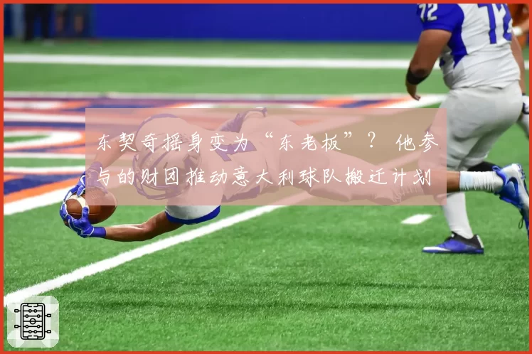东契奇摇身变为“东老板”？ 他参与的财团推动意大利球队搬迁计划