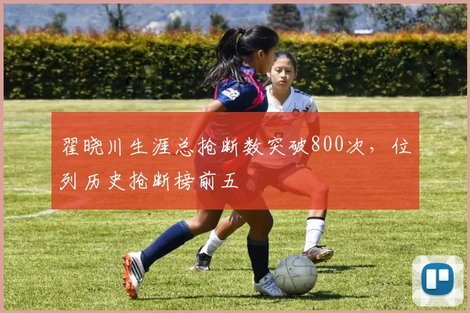 翟晓川生涯总抢断数突破800次，位列历史抢断榜前五