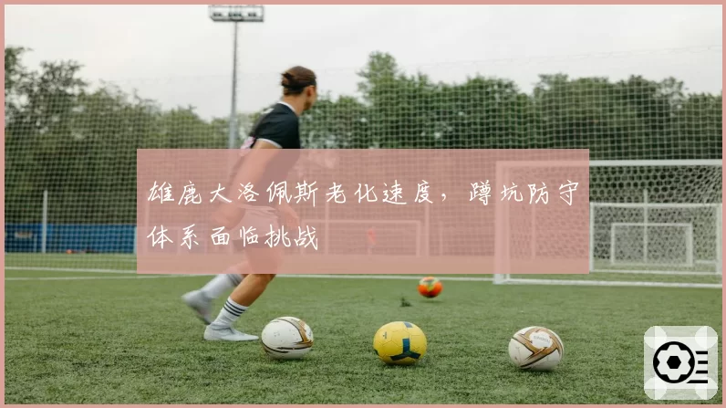雄鹿大洛佩斯老化速度,蹲坑防守体系面临挑战